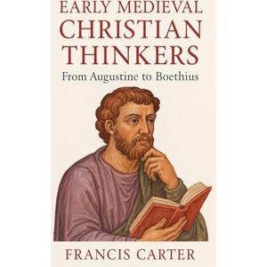 Carter, Francis Early Medieval Christian Thinkers: From Augustine to Boethius Carter, Francis Early Medieval Christian Thinkers: From Augustine to Boethius