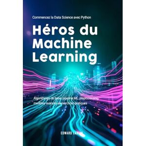 LARLIN, Edward Héros du Machine Learning: Commencez la Data Science avec Python Algorithmes de base, pipeline ML, preprocessing, modèles avancés et exercices pratiques. LARLIN, Edward Héros du Machine Learning: Commencez la Data Science avec Python Algorithmes de base, pipeline ML, preprocessing, modèles avancés et exercices pratiques.