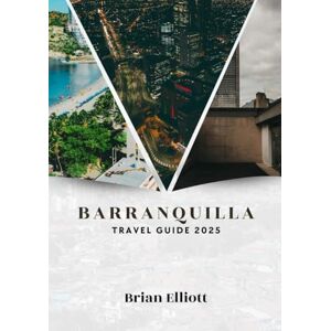 Elliott, Brian BARRANQUILLA TRAVEL GUIDE 2025: The Caribbean’s Carnival Capital and Cultural Gem Elliott, Brian BARRANQUILLA TRAVEL GUIDE 2025: The Caribbean’s Carnival Capital and Cultural Gem