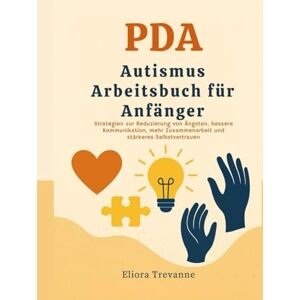 Trevanne, Eliora PDA Autismus Arbeitsbuch für Anfänger: Strategien zur Reduzierung von Ängsten, bessere Kommunikation, mehr Zusammenarbeit und stärkeres Selbstvertrauen Trevanne, Eliora PDA Autismus Arbeitsbuch für Anfänger: Strategien zur Reduzierung von Ängsten, bessere Kommunikation, mehr Zusammenarbeit und stärkeres Selbstvertrauen