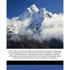 Aston, James Jones The Law of Pauper Lunacy, and Pauper Lunatic Asylums: As Contained in the Recent Statutes Relating Thereto, with an Appendix, Containing the Criminal ... for Their Government, and Forms of Treasur Aston, James Jones The Law of Pauper Lunacy, and Pauper Lunatic Asylums: As Contained in the Recent Statutes Relating Thereto, with an Appendix, Containing the Criminal ... for Their Government, and Forms of Treasur