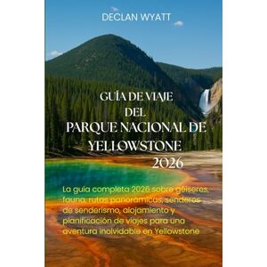 WYATT, DECLAN GUÍA DE VIAJE DEL PARQUE NACIONAL DE YELLOWSTONE 2026: La guía completa 2026 sobre géiseres, fauna, rutas panorámicas, senderos de senderismo, ... para una aventura inolvidable en Yellowstone WYATT, DECLAN GUÍA DE VIAJE DEL PARQUE NACIONAL DE YELLOWSTONE 2026: La guía completa 2026 sobre géiseres, fauna, rutas panorámicas, senderos de senderismo, ... para una aventura inolvidable en Yellowstone