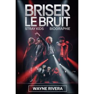 Rivera, Wayne Briser le bruit: Stray Kids Biographie: L'histoire inédite de huit rêveurs qui ont redéfini la K-pop et construit une révolution mondiale Rivera, Wayne Briser le bruit: Stray Kids Biographie: L'histoire inédite de huit rêveurs qui ont redéfini la K-pop et construit une révolution mondiale