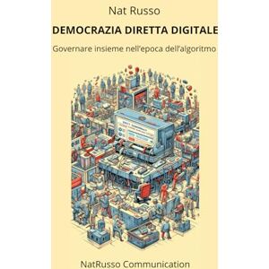 Russo, Nat Democrazia diretta digitale: Governare insieme nell’epoca dell’algoritmo (CIVICNESS) Russo, Nat Democrazia diretta digitale: Governare insieme nell’epoca dell’algoritmo (CIVICNESS)