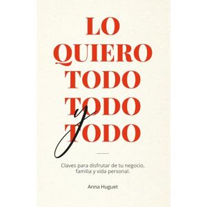 Huguet, Anna Lo quiero todo, todo y todo: Claves para disfrutar de tu negocio, familia y vida personal Huguet, Anna Lo quiero todo, todo y todo: Claves para disfrutar de tu negocio, familia y vida personal