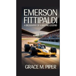 M. PIPER, GRACE EMERSON FITTIPALDI: A BIOGRAPHY OF A RACING LEGEND M. PIPER, GRACE EMERSON FITTIPALDI: A BIOGRAPHY OF A RACING LEGEND