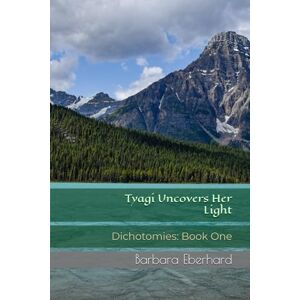 Eberhard, Barbara Tyagi Uncovers Her Light: Dichotomies: Book One: 1 Eberhard, Barbara Tyagi Uncovers Her Light: Dichotomies: Book One: 1