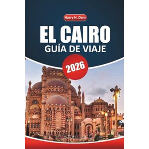 Dam, Harry H. Guía de Viajes de El Cairo 2026: Explorando pirámides antiguas, sitios históricos, cruceros por el Nilo, las mejores actividades, mapas detallados y planificación de viajes paso a paso en Egipto Dam, Harry H. Guía de Viajes de El Cairo 2026: Explorando pirámides antiguas, sitios históricos, cruceros por el Nilo, las mejores actividades, mapas detallados y planificación de viajes paso a paso en Egipto