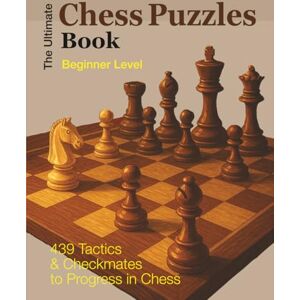 PIRE, OLIVIER FRANCIS J The Ultimate CHESS PUZZLES BOOK Beginner Level: 439 Tactics & Checkmates to Progress in Chess PIRE, OLIVIER FRANCIS J The Ultimate CHESS PUZZLES BOOK Beginner Level: 439 Tactics & Checkmates to Progress in Chess