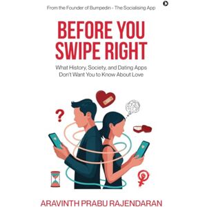ARAVINTH PRABU RAJENDARAN BEFORE YOU SWIPE RIGHT: What History, Society, and Dating Apps Don’t Want You to Know About Love ARAVINTH PRABU RAJENDARAN BEFORE YOU SWIPE RIGHT: What History, Society, and Dating Apps Don’t Want You to Know About Love