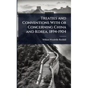 Rockhill, William Woodville Treaties and Conventions With or Concerning China and Korea, 1894-1904 Rockhill, William Woodville Treaties and Conventions With or Concerning China and Korea, 1894-1904