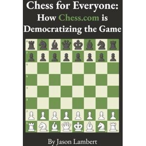 Lambert, Jason Chess for Everyone: How Chess.com is Democratizing the Game Lambert, Jason Chess for Everyone: How Chess.com is Democratizing the Game