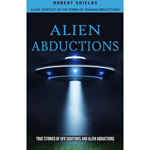 Shields, Robert Alien Abductions: Alien Contact In The Form Of Human Abductions(True Stories Of Ufo Sightings And Alien Abductions) Shields, Robert Alien Abductions: Alien Contact In The Form Of Human Abductions(True Stories Of Ufo Sightings And Alien Abductions)