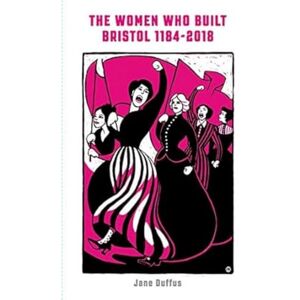 Jane Duffus The Women Who Built Bristol 1184-2018 Jane Duffus The Women Who Built Bristol 1184-2018