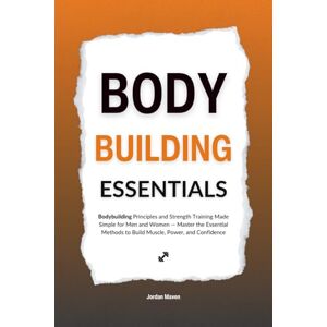 Maven, Jordan Bodybuilding Essentials: Bodybuilding Principles and Strength Training Made Simple for Men and Women — Master the Essential Methods to Build Muscle, Power, and Confidence (HUMAN DECODE PILLAR I) Maven, Jordan Bodybuilding Essentials: Bodybuilding Principles and Strength Training Made Simple for Men and Women — Master the Essential Methods to Build Muscle, Power, and Confidence (HUMAN DECODE PILLAR I)