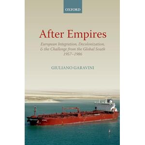 Garavini, Giuliano After Empires: European Integration, Decolonization, and the Challenge from the Global South 1957-1986 (Oxford Studies in Modern European History) Garavini, Giuliano After Empires: European Integration, Decolonization, and the Challenge from the Global South 1957-1986 (Oxford Studies in Modern European History)
