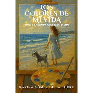 Gómez de la torre, Karina LOS COLORES DE MI VIDA: Crónicas de mi Patudo y otras Valiosas Lecciones que Aprendí Gómez de la torre, Karina LOS COLORES DE MI VIDA: Crónicas de mi Patudo y otras Valiosas Lecciones que Aprendí