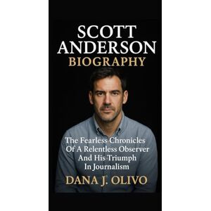 J. Olivo, Dana Scott Anderson Biography.: The Fearless Chronicles Of A Relentless Observer And His Triumph In Journalism. J. Olivo, Dana Scott Anderson Biography.: The Fearless Chronicles Of A Relentless Observer And His Triumph In Journalism.