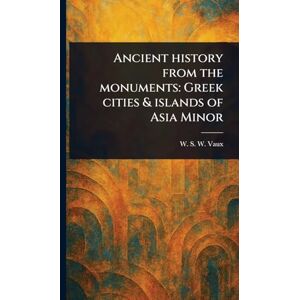 Vaux, W S W (William Sandys Wright) Ancient History From the Monuments: Greek Cities & Islands of Asia Minor Vaux, W S W (William Sandys Wright) Ancient History From the Monuments: Greek Cities & Islands of Asia Minor