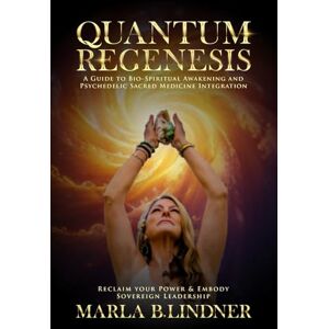 Lindner, Marla B Quantum Regenesis: A Guide to Bio-Spiritual Awakening and Psychedelic Sacred Medicine Integration Lindner, Marla B Quantum Regenesis: A Guide to Bio-Spiritual Awakening and Psychedelic Sacred Medicine Integration