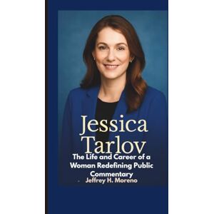H. Moreno, Jeffrey JESSICA TARLOV: The Life and Career of a Woman Redefining Public Commentary H. Moreno, Jeffrey JESSICA TARLOV: The Life and Career of a Woman Redefining Public Commentary