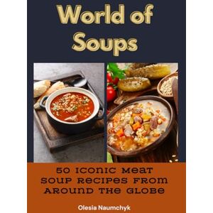Naumchyk, Olesia World of Soups: 50 Iconic Meat Soup Recipes from Around the Globe Naumchyk, Olesia World of Soups: 50 Iconic Meat Soup Recipes from Around the Globe