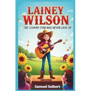 Seibert, Samuel Lainey Wilson: The Country Star Who Never Gave Up Seibert, Samuel Lainey Wilson: The Country Star Who Never Gave Up