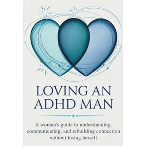 C. Kurt, Jennifer Loving an ADHD Man: A Woman’s Guide to Understanding, Communicating, and Rebuilding Connection Without Losing Herself C. Kurt, Jennifer Loving an ADHD Man: A Woman’s Guide to Understanding, Communicating, and Rebuilding Connection Without Losing Herself