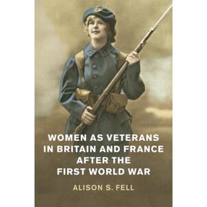 Fell, Alison S. Women as Veterans in Britain and France after the First World War (Studies in the Social and Cultural History of Modern Warfare) Fell, Alison S. Women as Veterans in Britain and France after the First World War (Studies in the Social and Cultural History of Modern Warfare)