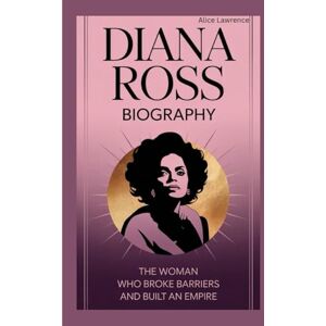 Lawrence, Alice Diana Ross Biography: A Woman Who Broke Barriers and Built an Empire Lawrence, Alice Diana Ross Biography: A Woman Who Broke Barriers and Built an Empire