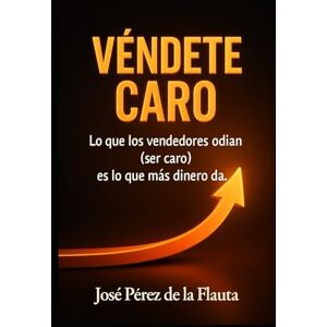 Pérez de la Flauta, José VÉNDETE CARO: Lo que los vendedores odian (ser caro) es lo que más dinero da (Colección Ventas Brutales) Pérez de la Flauta, José VÉNDETE CARO: Lo que los vendedores odian (ser caro) es lo que más dinero da (Colección Ventas Brutales)