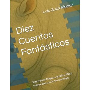Guilá Alpízar, Luis Alonso Diez Cuentos Fantásticos: Sobre Seres Mágicos, granjas, África y otros, que contienen moralejas Guilá Alpízar, Luis Alonso Diez Cuentos Fantásticos: Sobre Seres Mágicos, granjas, África y otros, que contienen moralejas