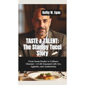 W. Egan, Kathy TASTE & TALENT–THE STANLEY TUCCI STORY: From Scene-Stealer to Culinary Charmer–A Life Seasoned with Art, Appetite, and Authenticity W. Egan, Kathy TASTE & TALENT–THE STANLEY TUCCI STORY: From Scene-Stealer to Culinary Charmer–A Life Seasoned with Art, Appetite, and Authenticity