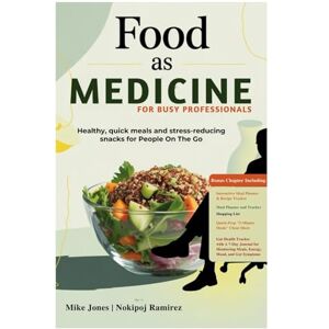 Jones, Mike Food as Medicine for Busy Professionals: Healthy, Quick Meals and Stress-Reducing Snacks for Those On The Go Jones, Mike Food as Medicine for Busy Professionals: Healthy, Quick Meals and Stress-Reducing Snacks for Those On The Go