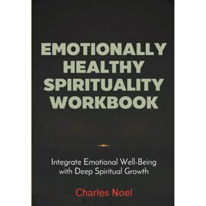 Noel, Charles Emotionally Healthy Spirituality Workbook: Integrate Emotional Well-Being with Deep Spiritual Growth Noel, Charles Emotionally Healthy Spirituality Workbook: Integrate Emotional Well-Being with Deep Spiritual Growth