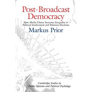 Prior, Markus Post-Broadcast Democracy: How Media Choice Increases Inequality in Political Involvement and Polarizes Elections (Cambridge Studies in Public Opinion and Political Psychology) Prior, Markus Post-Broadcast Democracy: How Media Choice Increases Inequality in Political Involvement and Polarizes Elections (Cambridge Studies in Public Opinion and Political Psychology)