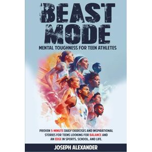 Alexander, Joseph Beast Mode Mental Toughness for Teen Athletes: Proven 5-minute daily exercises and inspirational stories for teens looking for balance and an edge in sports, school, and life. Alexander, Joseph Beast Mode Mental Toughness for Teen Athletes: Proven 5-minute daily exercises and inspirational stories for teens looking for balance and an edge in sports, school, and life.