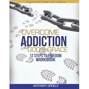 Ordille, Anthony Overcome Addiction by God's Grace: 12-Steps to Freedom Workbook Ordille, Anthony Overcome Addiction by God's Grace: 12-Steps to Freedom Workbook