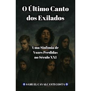 Cavalcanti Costa, Samuel O Último Canto dos Exilados: Uma Sinfonia de Vozes Perdidas no Século XXI: 8 (The Last Song of the Exiles) Cavalcanti Costa, Samuel O Último Canto dos Exilados: Uma Sinfonia de Vozes Perdidas no Século XXI: 8 (The Last Song of the Exiles)