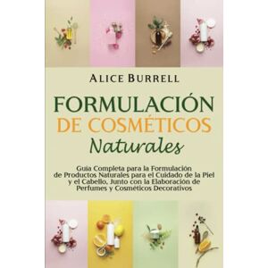 Burrell, Alice Formulación de cosméticos naturales: Guía completa para la formulación de productos naturales para el cuidado de la piel y el cabello, junto con la elaboración de perfumes y cosméticos decorativos Burrell, Alice Formulación de cosméticos naturales: Guía completa para la formulación de productos naturales para el cuidado de la piel y el cabello, junto con la elaboración de perfumes y cosméticos decorativos