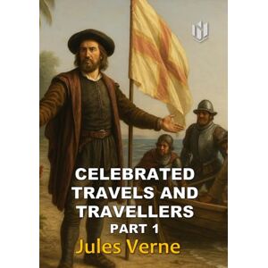 Verne, Jules CELEBRATED TRAVELS AND TRAVELLERS (Translated) (Annotated): Part 1 Verne, Jules CELEBRATED TRAVELS AND TRAVELLERS (Translated) (Annotated): Part 1