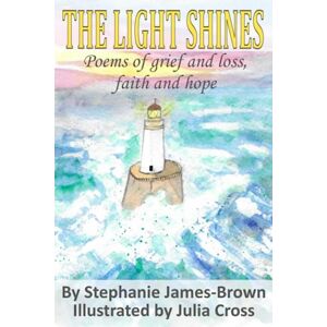 James-Brown, Stephanie The Light Shines: Poems of grief and loss, faith and hope: A collection of poems reflecting a mother’s journey through grief James-Brown, Stephanie The Light Shines: Poems of grief and loss, faith and hope: A collection of poems reflecting a mother’s journey through grief