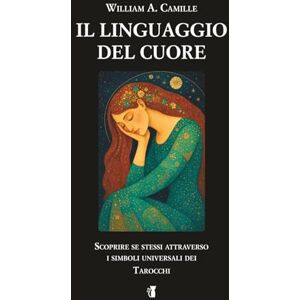 Camille, William Arthur Il Linguaggio Del Cuore: Scoprire se stessi attraverso i simboli universali dei Tarocchi Camille, William Arthur Il Linguaggio Del Cuore: Scoprire se stessi attraverso i simboli universali dei Tarocchi