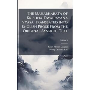 Ganguli, Kisari Mohan The Mahabharata of Krishna-Dwaipayana Vyasa. Translated Into English Prose From the Original Sanskrit Text Ganguli, Kisari Mohan The Mahabharata of Krishna-Dwaipayana Vyasa. Translated Into English Prose From the Original Sanskrit Text