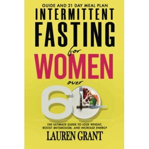 Grant, Lauren Intermittent Fasting for Women Over 60: The Ultimate Guide to Lose Weight, Boost Metabolism, and Increase Energy Grant, Lauren Intermittent Fasting for Women Over 60: The Ultimate Guide to Lose Weight, Boost Metabolism, and Increase Energy