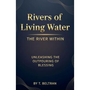 Beltran, T Rivers of Living Water The River Within: Unleashing the Outpouring of Blessing Beltran, T Rivers of Living Water The River Within: Unleashing the Outpouring of Blessing