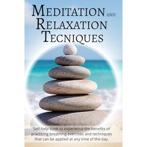 Di Veio, Miriam Meditation and Relaxation Techniques: Self-help book to experience the benefits of practicing breathing exercises and techniques that can be applied at any time of the day Di Veio, Miriam Meditation and Relaxation Techniques: Self-help book to experience the benefits of practicing breathing exercises and techniques that can be applied at any time of the day