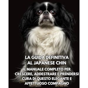 Books, Inkspire La Guida Definitiva al Japanese Chin: Il Manuale Completo per Crescere, Addestrare e Prendersi Cura di Questo Elegante e Affettuoso Compagno Books, Inkspire La Guida Definitiva al Japanese Chin: Il Manuale Completo per Crescere, Addestrare e Prendersi Cura di Questo Elegante e Affettuoso Compagno