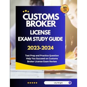 Wright, Lily Customs Broker License Exam Study Guide 2023-2024: Test Prep and Practice Question Help You Succeed on Customs Broker License Exam Review Wright, Lily Customs Broker License Exam Study Guide 2023-2024: Test Prep and Practice Question Help You Succeed on Customs Broker License Exam Review