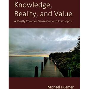 Huemer, Michael Knowledge, Reality, and Value: A Mostly Common Sense Guide to Philosophy Huemer, Michael Knowledge, Reality, and Value: A Mostly Common Sense Guide to Philosophy